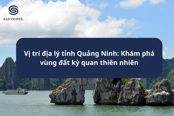 Vị trí địa lý tỉnh Quảng Ninh: Khám phá vùng đất kỳ quan thiên nhiên